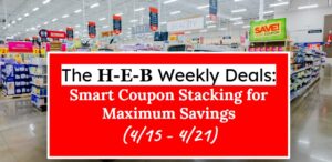 H-E-B Weekly Deals: Smart Coupon Stacking for Maximum Savings (4/15 - 4/21)