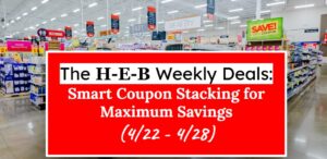 H-E-B Weekly Deals: Smart Coupon Stacking for Maximum Savings (4/22 - 4/28)