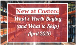 New at Costco: What’s Worth Buying (and What to Skip) – April 2026