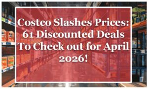 Costco Slashes Prices: 61 Discounted Deals To Check out for April 2026!