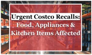 Urgent Costco Recalls: Food, Appliances & Kitchen Items Affected