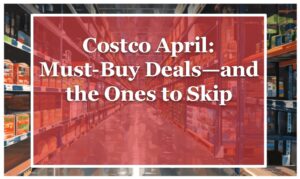 Costco April: Must-Buy Deals—and the Ones to Skip