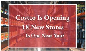 Costco Is Opening 18 New Stores—Is One Near You?