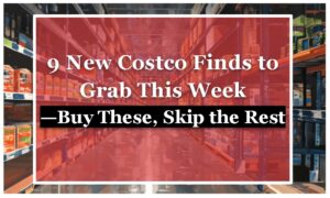 9 New Costco Finds to Grab This Week—Buy These, Skip the Rest