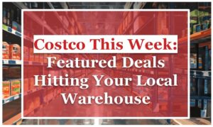 Costco This Week: Featured Deals Hitting Your Local Warehouse