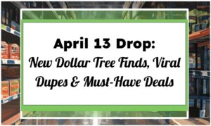 April 13 Drop: New Dollar Tree Finds, Viral Dupes & Must-Have Deals