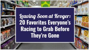 Leaving Soon at Kroger: 20 Favorites Everyone’s Racing to Grab Before They’re Gone