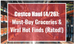 Costco Haul (4/26): Must-Buy Groceries & Viral Hot Finds (Rated!)