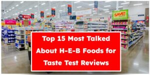Top 15 Most Talked About H-E-B Foods for Taste Test Reviews