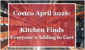 Costco April 2026: Kitchen Finds Everyone’s Adding to Cart