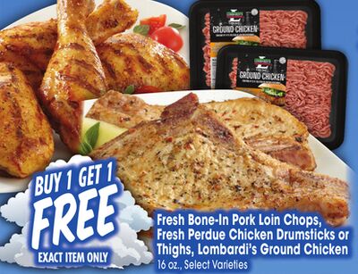 Fresh Bone-In Pork Loin Chops, Fresh Perdue Chicken Drumsticks or Thighs, Lombardi's Ground Chicken