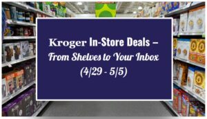 Kroger In-Store Deals – From Shelves to Your Inbox (4/29 - 5/5)