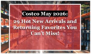 Costco May 2026: 29 Hot New Arrivals and Returning Favorites You Can't Miss!