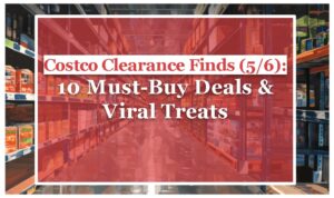 Costco Clearance Finds (5/6): 10 Must-Buy Deals & Viral Treats