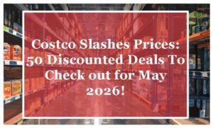 Costco Slashes Prices: 50 Discounted Deals To Check out for May 2026!