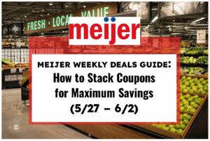 Meijer Weekly Deals Guide: How to Stack Coupons for Maximum Savings (5/27 – 6/2)
