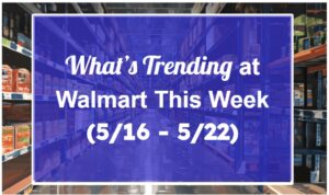 What's Trending at Walmart This Week (5/16 - 5/22)