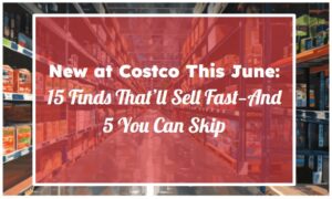 New at Costco This June: 15 Finds That’ll Sell Fast—And 5 You Can Skip