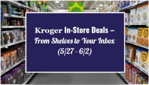 Kroger In-Store Deals – From Shelves to Your Inbox (5/27 - 6/2)