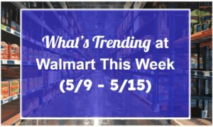 What's Trending at Walmart This Week (5/9 - 5/15)