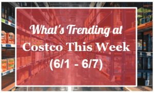 What's Trending at Costco This Week (6/1-6/7)