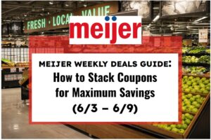 Meijer Weekly Deals Guide: How to Stack Coupons for Maximum Savings (6/3 - 6/9)