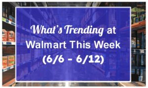 What's Trending at Walmart This Week (6/6 - 6/12)