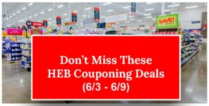 Don't Miss These HEB Couponing Deals (6/3 - 6/9)