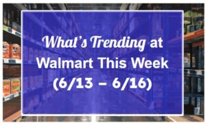What’s Trending at Walmart This Week (6/13 – 6/16)