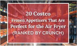 20 Costco Frozen Appetizers That Are Perfect for the Air Fryer (Ranked by Crunch)