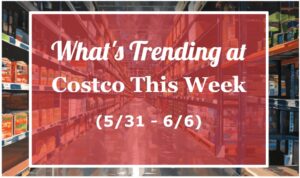 What's Trending at Costco This Week (5/31-6/6)