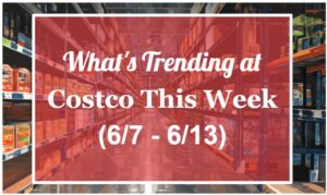 What's Trending at Costco This Week (6/7-6/13)
