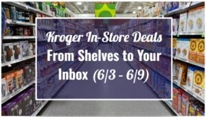 Kroger In-Store Deals – From Shelves to Your Inbox (6/3 - 6/9)
