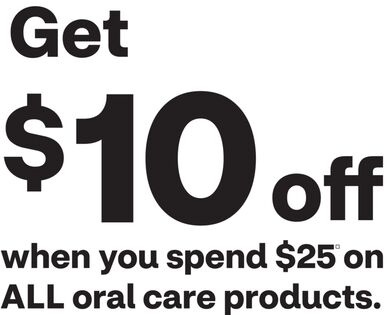 Get $10 when you spend $25 on ALL oral care products.