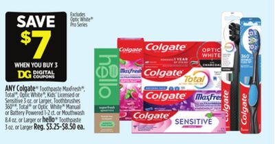 ANY Colgate® Toothpaste MaxFresh®, Total®, Optic White®, Kids' Licensed or Sensitive 3 oz. or Larger, Toothbrushes 360°®, Total® or Optic White® Manual or Battery Powered 1-2 ct. or Mouthwash 8.4 oz. or Larger or hello® Toothpaste 3 oz. or Larger