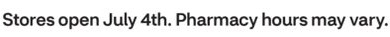 Stores open July 4th. Pharmacy hours may vary.