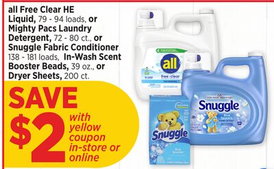 all Free Clear HE Liquid, 79 - 94 loads, or Mighty Pacs Laundry Detergent, 72 - 80 ct., or Snuggle Fabric Conditioner 138 - 181 loads, In-Wash Scent Booster Beads, 39 oz., or Dryer Sheets, 200 ct.