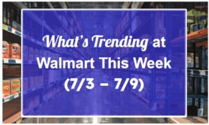 What’s Trending at Walmart This Week (7/3 – 7/9)