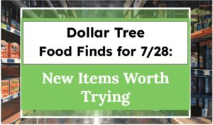 Dollar Tree Food Finds for 7/28: New Items Worth Trying