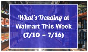What’s Trending at Walmart This Week (7/10 – 7/16)