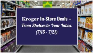 Kroger In-Store Deals – From Shelves to Your Inbox (7/15 - 7/21)
