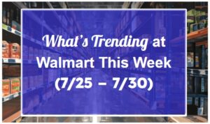 What’s Trending at Walmart This Week (7/25 - 7/30)