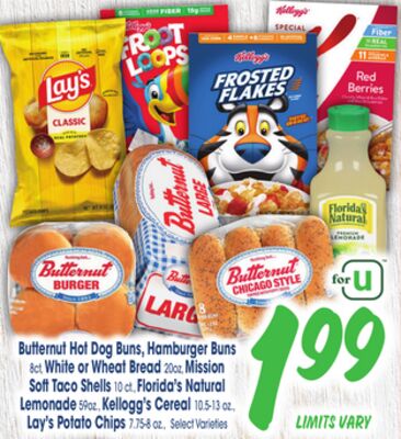 Butternut Hot Dog Buns, Hamburger Buns 8ct, White or Wheat Bread 20oz, Mission Soft Taco Shells 10 ct., Florida's Natural Lemonade 59oz., Kellogg's Cereal 10.5-13 oz., Lay's Potato Chips 7.75-8 oz.