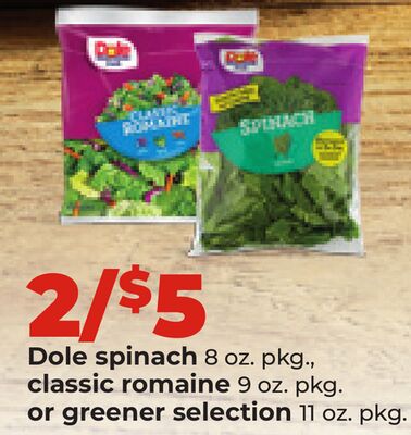 Dole spinach 8 oz. pkg., classic romaine 9 oz. pkg. or greener selection 11 oz. pkg.
