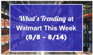 What’s Trending at Walmart This Week (8/8 - 8/14)