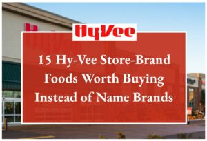 15 Hy-Vee Store-Brand Foods Worth Buying Instead of Name Brands