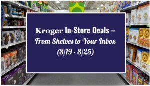 Kroger In-Store Deals – From Shelves to Your Inbox (8/19 - 8/25)