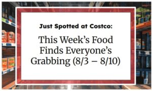 Just Spotted at Costco: This Week’s Food Finds Everyone’s Grabbing (8/3 – 8/10)