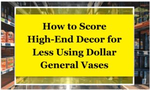 How to Score High-End Decor for Less Using Dollar General Vases