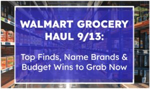 Walmart Grocery Haul 9/13: Top Finds, Name Brands & Budget Wins to Grab Now